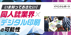 いま知っておきたい！同人誌業界×デジタル印刷の可能性